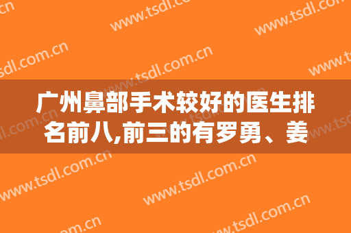 广州鼻部手术较好的医生排名前八,前三的有罗勇、姜平、罗延平(广州最权威的鼻科专家)