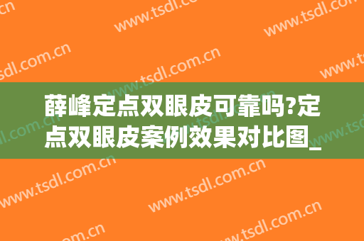 薛峰定点双眼皮可靠吗?定点双眼皮案例效果对比图_山东省立医院(薛峰山东省立医院 双眼皮)