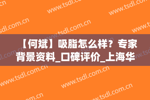【何斌】吸脂怎么样？专家背景资料_口碑评价_上海华美抽脂价目表(上海华美医院吸脂医生)