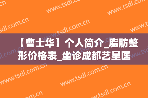 【曹士华】个人简介_脂肪整形价格表_坐诊成都艺星医院