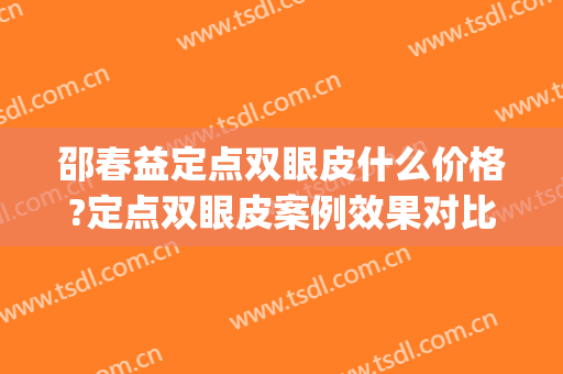 邵春益定点双眼皮什么价格?定点双眼皮案例效果对比图_上海交通大学医学院附属第九人民医院