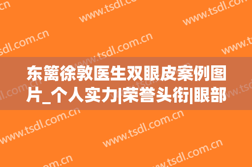 东篱徐敦医生双眼皮案例图片_个人实力|荣誉头衔|眼部整形价格表(徐敦双眼皮怎么样)