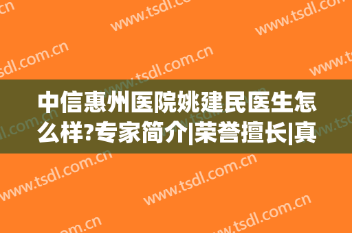 中信惠州医院姚建民医生怎么样?专家简介|荣誉擅长|真实口碑反馈