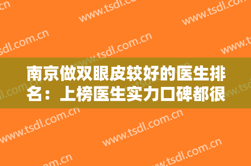 南京做双眼皮较好的医生排名：上榜医生实力口碑都很不错哦！有你喜欢的吗？一起来看！