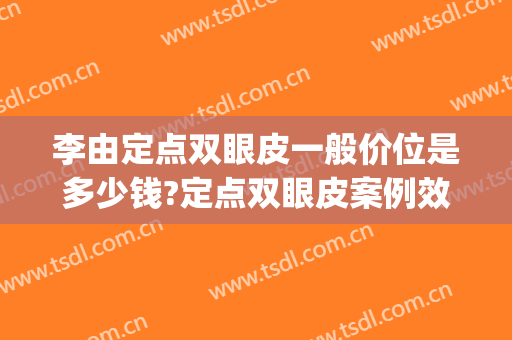 李由定点双眼皮一般价位是多少钱?定点双眼皮案例效果对比图_上海长征医院