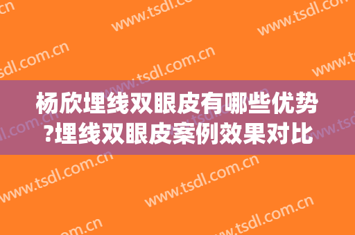 杨欣埋线双眼皮有哪些优势?埋线双眼皮案例效果对比图_中国医学科学院整形外科医院