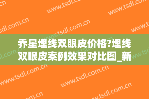 乔星埋线双眼皮价格?埋线双眼皮案例效果对比图_新疆医科大学第一附属医院