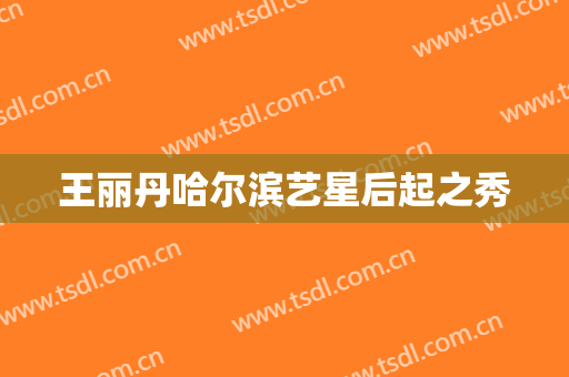 王丽丹哈尔滨艺星后起之秀