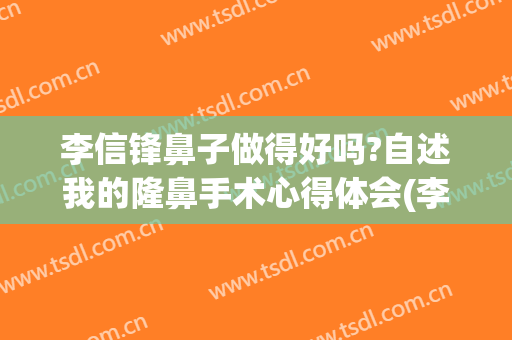 李信锋鼻子做得好吗?自述我的隆鼻手术心得体会(李信锋做鼻子贵吗)