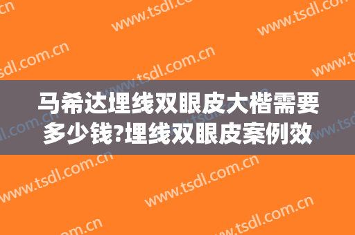 马希达埋线双眼皮大楷需要多少钱?埋线双眼皮案例效果对比图_大连医科大学附属第一医院