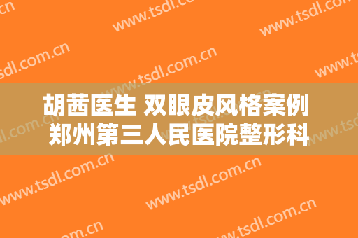 胡茜医生 双眼皮风格案例 郑州第三人民医院整形科