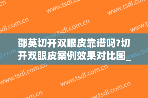 邵英切开双眼皮靠谱吗?切开双眼皮案例效果对比图_吉林大学第一医院