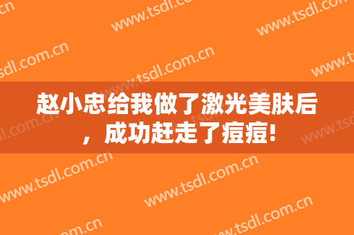 赵小忠给我做了激光美肤后，成功赶走了痘痘!