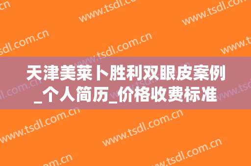 天津美莱卜胜利双眼皮案例_个人简历_价格收费标准