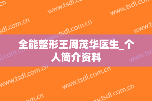 全能整形王周茂华医生_个人简介资料