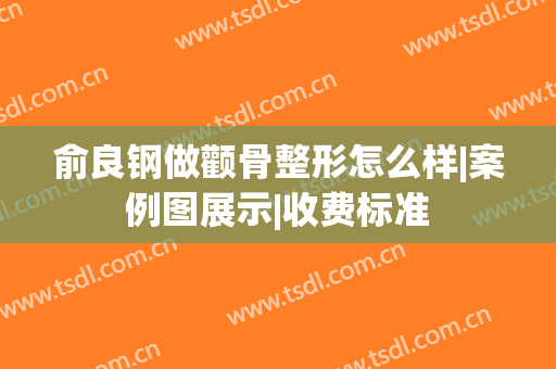 俞良钢做颧骨整形怎么样|案例图展示|收费标准