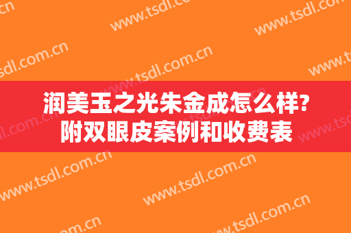 润美玉之光朱金成怎么样?附双眼皮案例和收费表