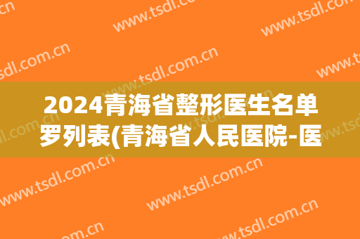 2024青海省整形医生名单罗列表(青海省人民医院-医学整形美容)