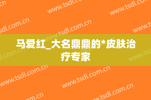 马爱红_大名鼎鼎的*皮肤治疗专家