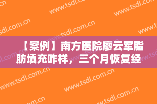 【案例】南方医院廖云军脂肪填充咋样，三个月恢复经历果图