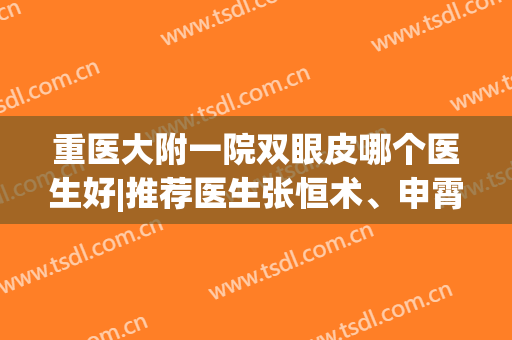 重医大附一院双眼皮哪个医生好|推荐医生张恒术、申霄、杨天荣、沈为民