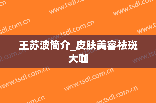 王苏波简介_皮肤美容祛斑大咖