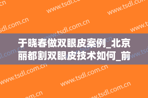 于晓春做双眼皮案例_北京丽都割双眼皮技术如何_前后对比图
