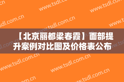【北京丽都梁春霞】面部提升案例对比图及价格表公布