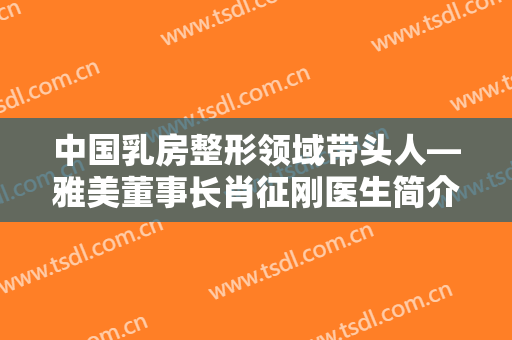 中国乳房整形领域带头人—雅美董事长肖征刚医生简介