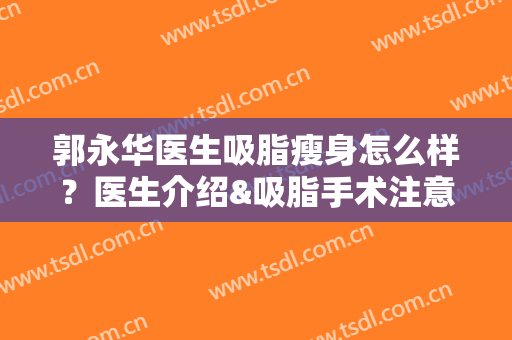 郭永华医生吸脂瘦身怎么样？医生介绍&吸脂手术注意事项