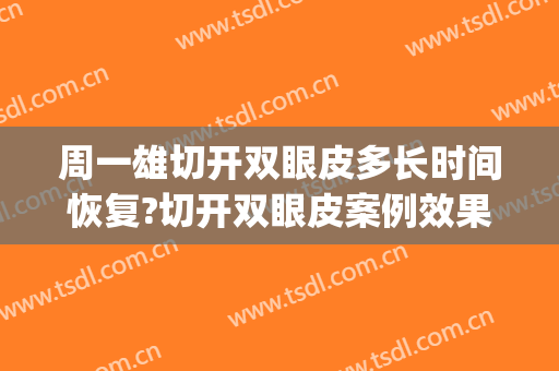 周一雄切开双眼皮多长时间恢复?切开双眼皮案例效果对比图_上海交通大学医学院附属第九人民医院