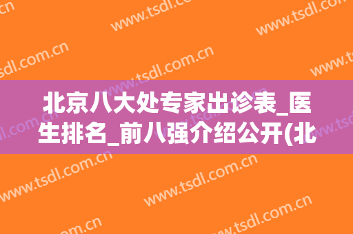 北京八大处专家出诊表_医生排名_前八强介绍公开(北京八大处门诊部)