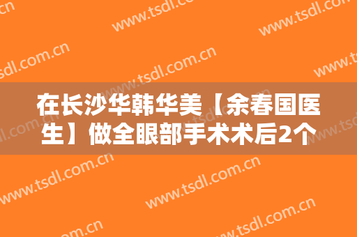 在长沙华韩华美【余春国医生】做全眼部手术术后2个月恢复果照