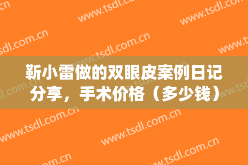 靳小雷做的双眼皮案例日记分享，手术价格（多少钱）_预约开启(靳小雷双眼皮失败案例)