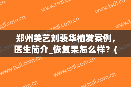 郑州美艺刘裴华植发案例，医生简介_恢复果怎么样？(毛发移植刘裴华)