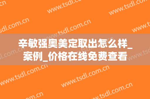 辛敏强奥美定取出怎么样_案例_价格在线免费查看