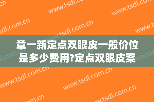 章一新定点双眼皮一般价位是多少费用?定点双眼皮案例效果对比图_上海交通大学医学院附属第九人民医院