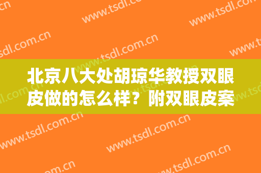 北京八大处胡琼华教授双眼皮做的怎么样？附双眼皮案例和价格表(北京八大处双眼皮手术案例)