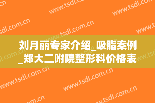 刘月丽专家介绍_吸脂案例_郑大二附院整形科价格表展示(郑大二附院刘月丽修复双眼皮)