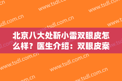 北京八大处靳小雷双眼皮怎么样？医生介绍：双眼皮案例&整形收费价格表(北京靳小雷双眼皮修复)
