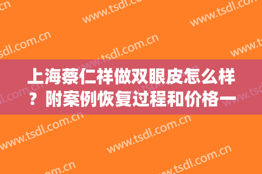 上海蔡仁祥做双眼皮怎么样？附案例恢复过程和价格一览表(上海何祥龙修复双眼皮)