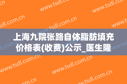 上海九院张路自体脂肪填充价格表(收费)公示_医生隆胸案例欣赏