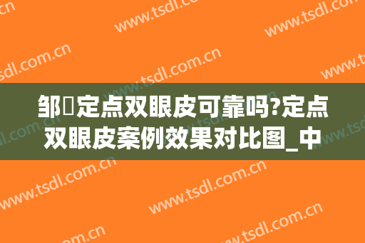 邹翀定点双眼皮可靠吗?定点双眼皮案例效果对比图_中国医学科学院整形外科医院