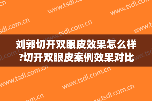 刘郭切开双眼皮效果怎么样?切开双眼皮案例效果对比图_济宁市第一人民医院
