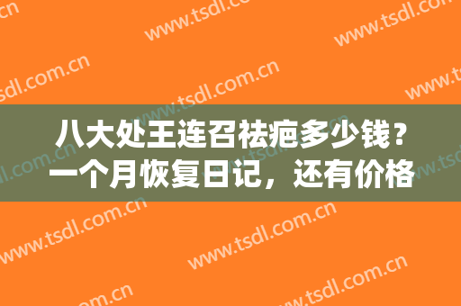 八大处王连召祛疤多少钱？一个月恢复日记，还有价格标准哦(北京八大处王连召除疤)