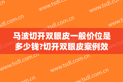 马波切开双眼皮一般价位是多少钱?切开双眼皮案例效果对比图_上海交通大学医学院附属第九人民医院