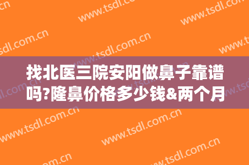 找北医三院安阳做鼻子靠谱吗?隆鼻价格多少钱&两个月真人恢复日记(北医三院鼻整形价格)
