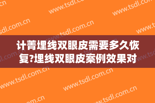 计菁埋线双眼皮需要多久恢复?埋线双眼皮案例效果对比图_上海交通大学医学院附属第九人民医院