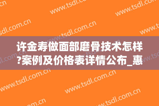 许金寿做面部磨骨技术怎样?案例及价格表详情公布_惠州瑞芙臣