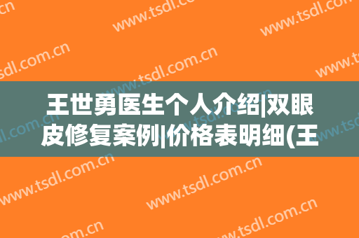 王世勇医生个人介绍|双眼皮修复案例|价格表明细(王世勇修复双眼皮要多少钱)